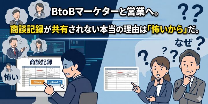 BtoBマーケターと営業へ。商談記録が共有されない本当の理由は「怖いから」だ。