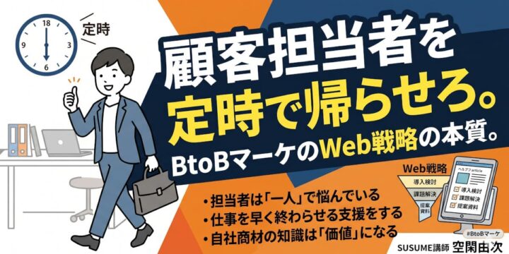 顧客担当者を定時で帰らせろ。BtoBマーケのWeb戦略の本質。